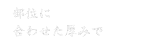 部位に 合わせた厚みで 