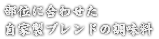 部位に合わせた 自家製ブレンドの調味料 