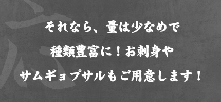 それなら、量は少なめで種類豊富に！お刺身やサムギョプサルもご用意します！