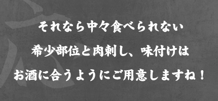 それなら中々食べられない希少部位と肉刺し、味付けはお酒に合うようにご用意しますね！